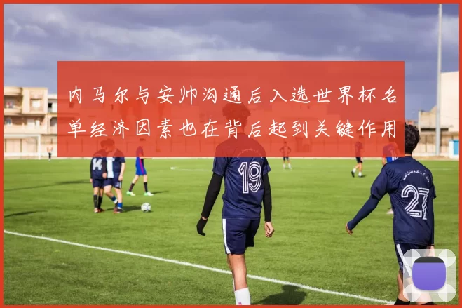 内马尔与安帅沟通后入选世界杯名单经济因素也在背后起到关键作用